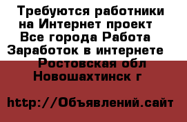 Требуются работники на Интернет-проект - Все города Работа » Заработок в интернете   . Ростовская обл.,Новошахтинск г.